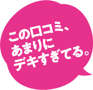 この口コミ、あまりにデキすぎてる。