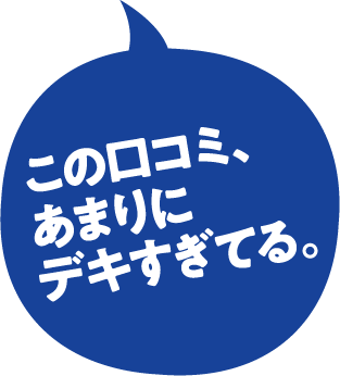 この口コミ、あまりにデキすぎてる。