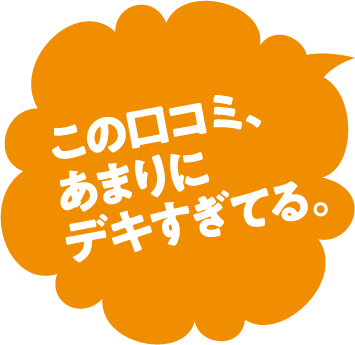 この口コミ、あまりにデキすぎてる。