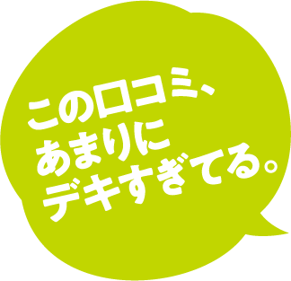この口コミ、あまりにデキすぎてる。