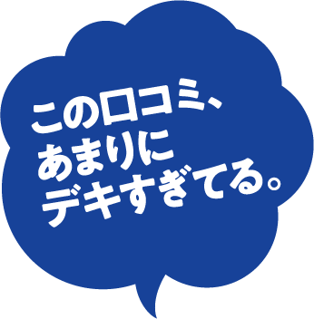 この口コミ、あまりにデキすぎてる。