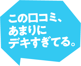 この口コミ、あまりにデキすぎてる。